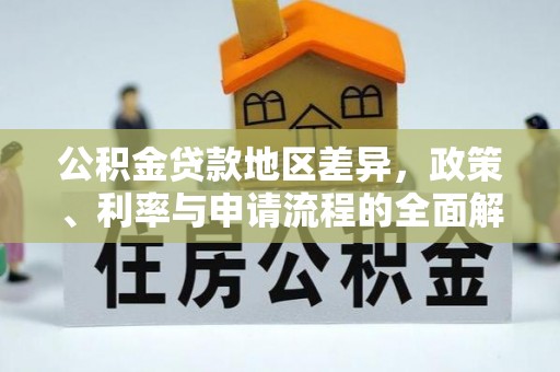 西塞山公积金贷款地区差异，政策、利率与申请流程的全面解析