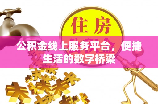西塞山公积金线上服务平台，便捷生活的数字桥梁