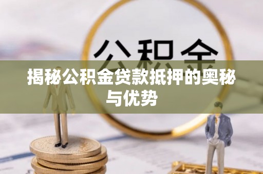 西塞山揭秘公积金贷款抵押的奥秘与优势