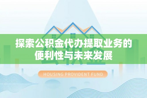 西塞山探索公积金代办提取业务的便利性与未来发展