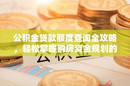 西塞山公积金贷款额度查询全攻略，轻松掌握购房资金规划的关键