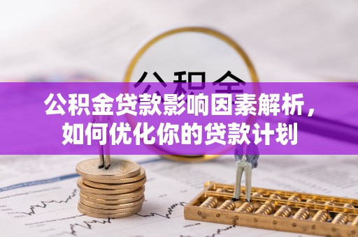 西塞山公积金贷款影响因素解析，如何优化你的贷款计划