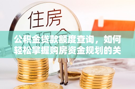 西塞山公积金贷款额度查询，如何轻松掌握购房资金规划的关键