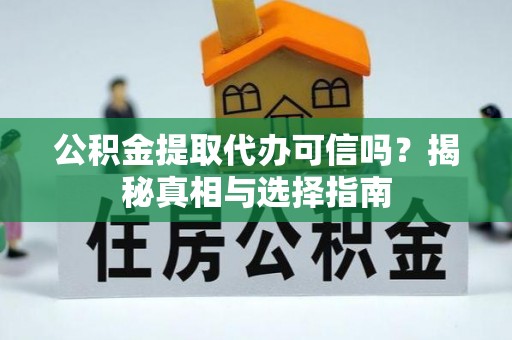 西塞山公积金提取代办可信吗？揭秘真相与选择指南