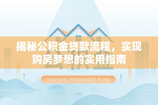 西塞山揭秘公积金贷款流程，实现购房梦想的实用指南