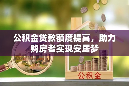 西塞山公积金贷款额度提高，助力购房者实现安居梦