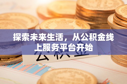 西塞山探索未来生活，从公积金线上服务平台开始
