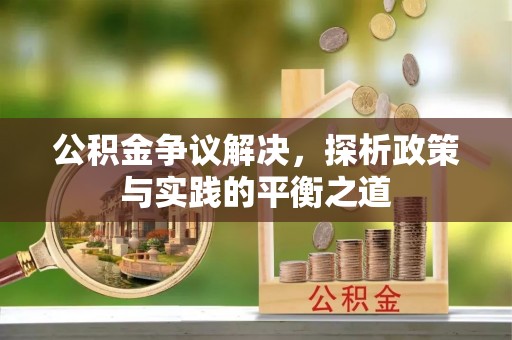 西塞山公积金争议解决，探析政策与实践的平衡之道
