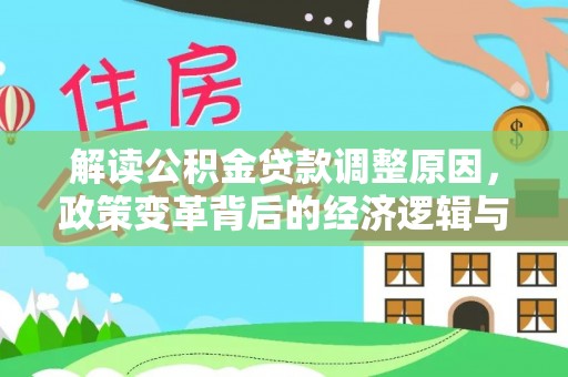 西塞山解读公积金贷款调整原因，政策变革背后的经济逻辑与民生影响